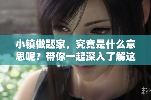 小镇做题家，究竟是什么意思呢？带你一起深入了解这个词语背后的含义