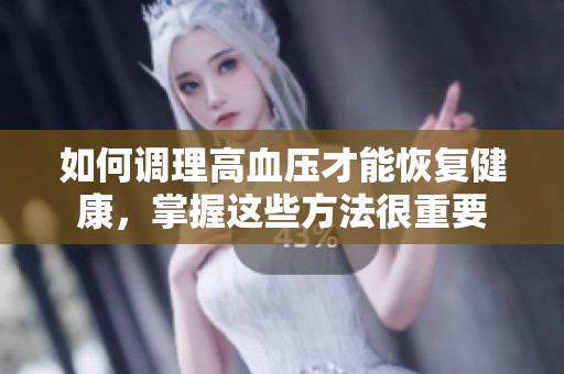 如何调理高血压才能恢复健康，掌握这些方法很重要