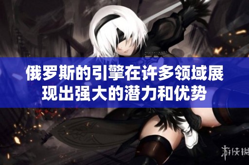 俄罗斯的引擎在许多领域展现出强大的潜力和优势