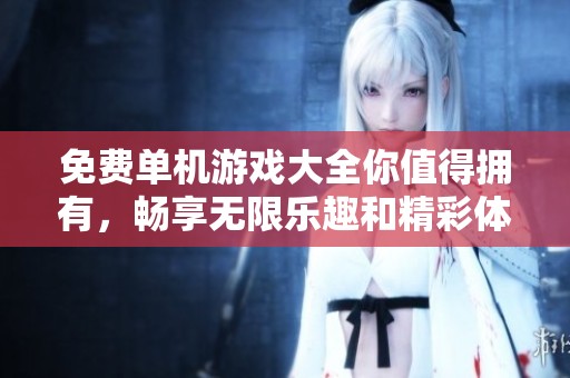 免费单机游戏大全你值得拥有，畅享无限乐趣和精彩体验！