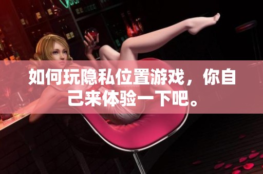 如何玩隐私位置游戏，你自己来体验一下吧。