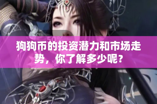 狗狗币的投资潜力和市场走势，你了解多少呢？