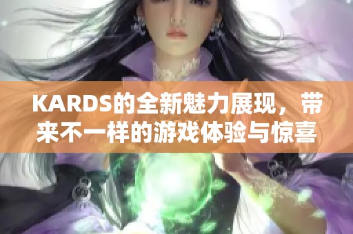 KARDS的全新魅力展现，带来不一样的游戏体验与惊喜内容！