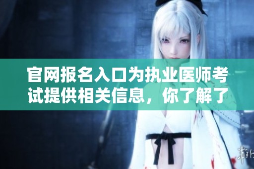 官网报名入口为执业医师考试提供相关信息，你了解了吗