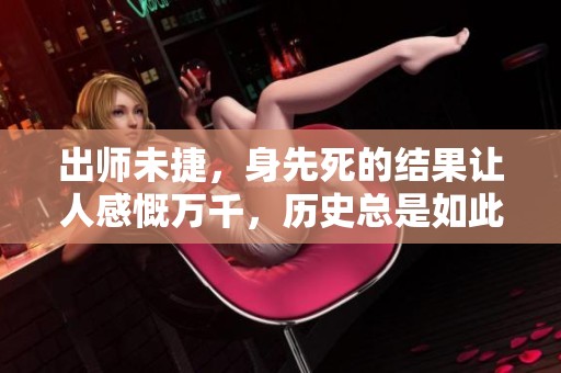 出师未捷，身先死的结果让人感慨万千，历史总是如此残酷。