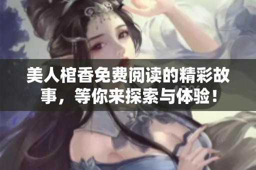 美人棺香免费阅读的精彩故事，等你来探索与体验！