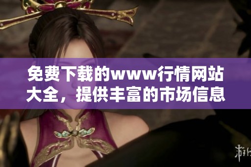 免费下载的www行情网站大全，提供丰富的市场信息与实时数据