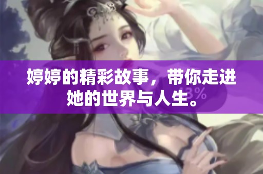 **的精彩故事，带你走进她的世界与人生。
