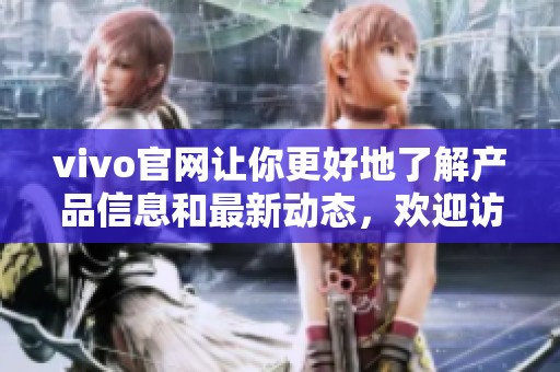 vivo官网让你更好地了解产品信息和最新动态，欢迎访问我们的网站。