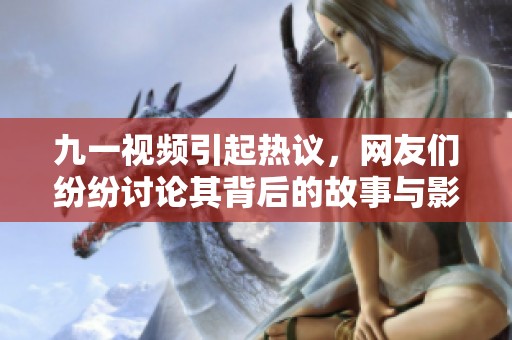 九一视频引起热议，网友们纷纷讨论其背后的故事与影响