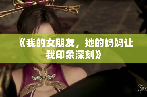 《我的女朋友，她的妈妈让我印象深刻》