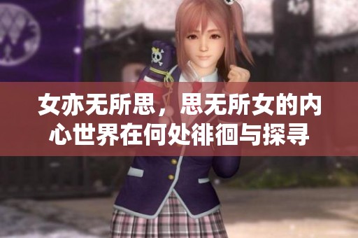 女亦无所思，思无所女的内心世界在何处徘徊与探寻
