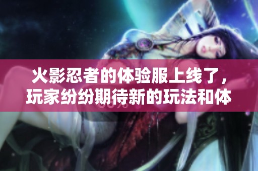 火影忍者的体验服上线了，玩家纷纷期待新的玩法和体验。