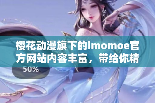 樱花动漫旗下的imomoe官方网站内容丰富，带给你精彩体验