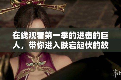 在线观看第一季的进击的巨人，带你进入跌宕起伏的故事世界