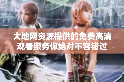 大地网资源提供的免费高清观看服务你绝对不容错过