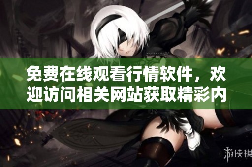 免费在线观看行情软件，欢迎访问相关网站获取精彩内容