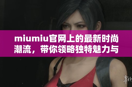 miumiu官网上的最新时尚潮流，带你领略独特魅力与风格