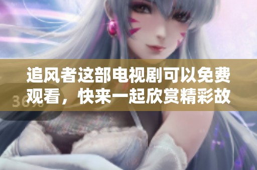 追风者这部电视剧可以免费观看，快来一起欣赏精彩故事吧