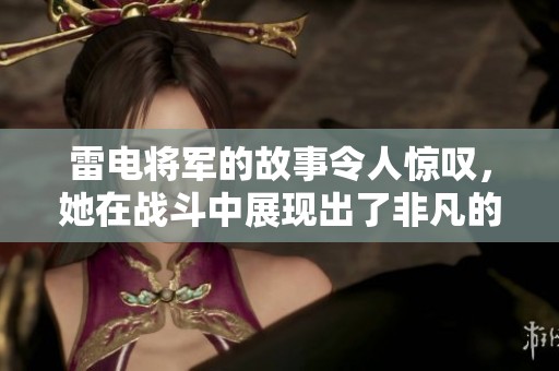 雷电将军的故事令人惊叹，她在战斗中展现出了非凡的勇气和智慧。