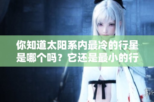 你知道太阳系内最冷的行星是哪个吗？它还是最小的行星哦！