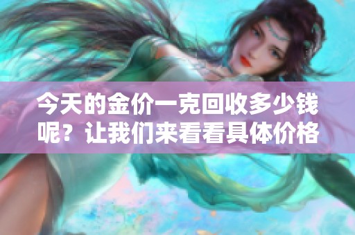今天的金价一克回收多少钱呢？让我们来看看具体价格吧