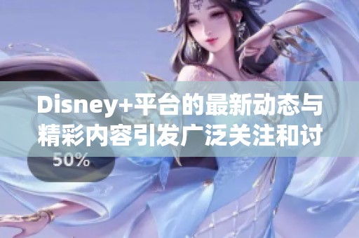Disney+平台的最新动态与精彩内容引发广泛关注和讨论