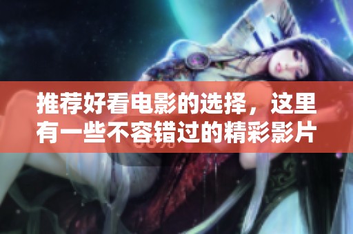 推荐好看电影的选择，这里有一些不容错过的精彩影片分享