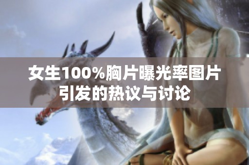 女生100%胸片曝光率图片引发的热议与讨论