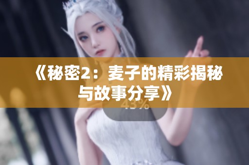 《秘密2：麦子的精彩揭秘与故事分享》