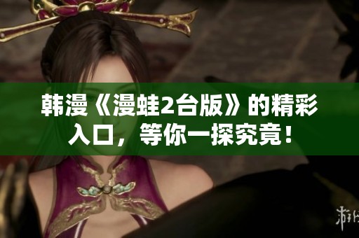 韩漫《漫蛙2台版》的精彩入口，等你一探究竟！
