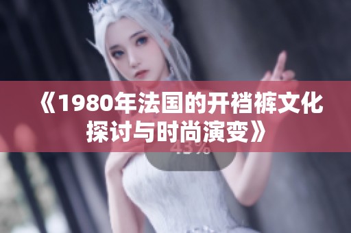 《1980年法国的开裆裤文化探讨与时尚演变》