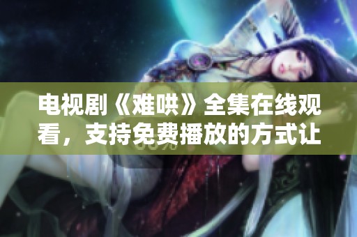电视剧《难哄》全集在线观看，支持免费播放的方式让你畅享精彩内容