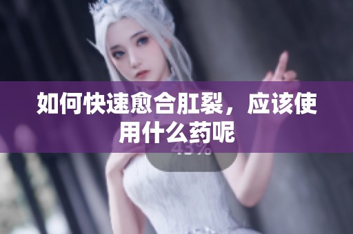 如何快速愈合肛裂，应该使用什么药呢