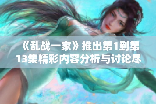 《乱战一家》推出第1到第13集精彩内容分析与讨论尽在此揭秘