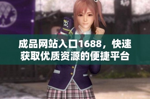 成品网站入口1688，快速获取优质资源的便捷平台