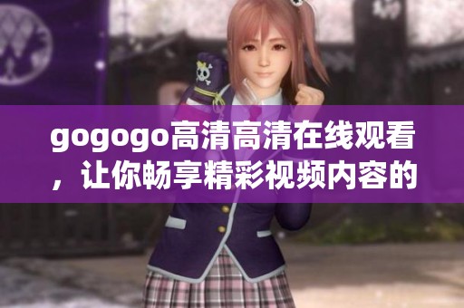 gogogo高清高清在线观看，让你畅享精彩视频内容的完美体验