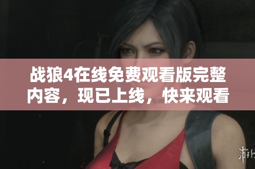 战狼4在线免费观看版完整内容，现已上线，快来观看吧！