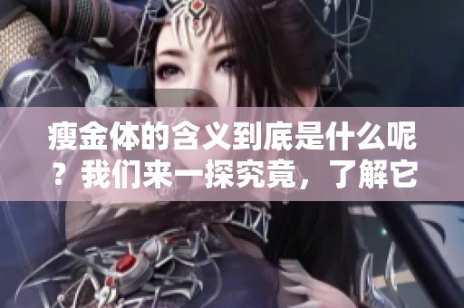 瘦金体的含义到底是什么呢？我们来一探究竟，了解它的特色。