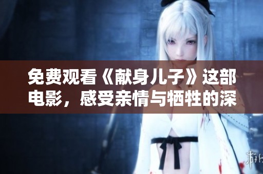 免费观看《献身儿子》这部电影，感受亲情与牺牲的深刻主题
