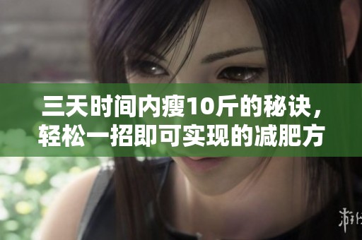 三天时间内瘦10斤的秘诀，轻松一招即可实现的减肥方法