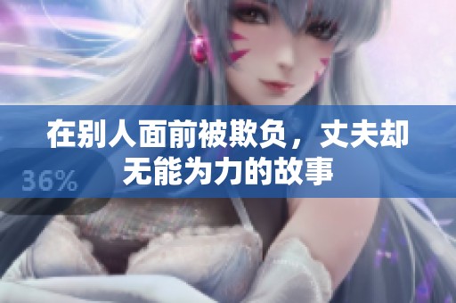 在别人面前被欺负，丈夫却无能为力的故事