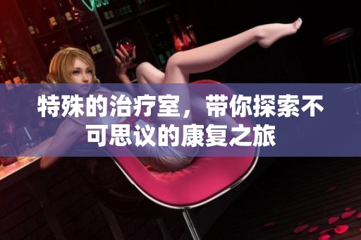 特殊的治疗室，带你探索不可思议的康复之旅