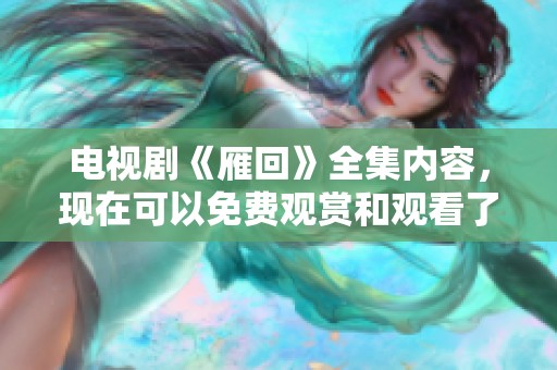 电视剧《雁回》全集内容，现在可以免费观赏和观看了，一起来体验吧