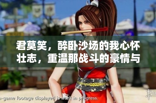 君莫笑，醉卧沙场的我心怀壮志，重温那战斗的豪情与梦想