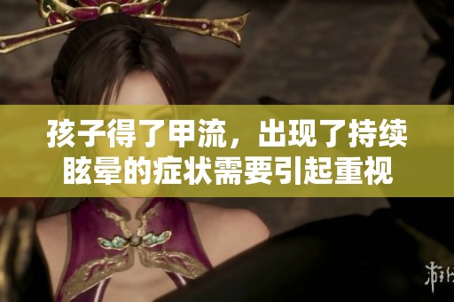 孩子得了甲流，出现了持续眩晕的症状需要引起重视