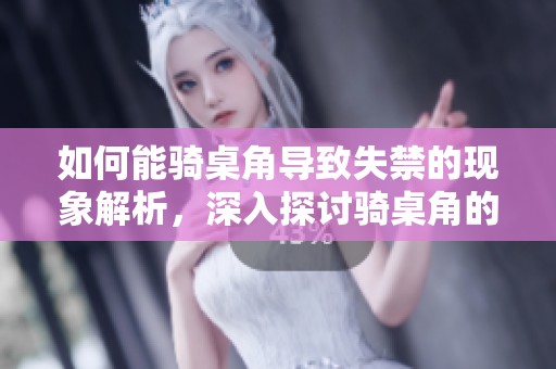 如何能骑桌角导致失禁的现象解析，深入探讨骑桌角的潜在风险
