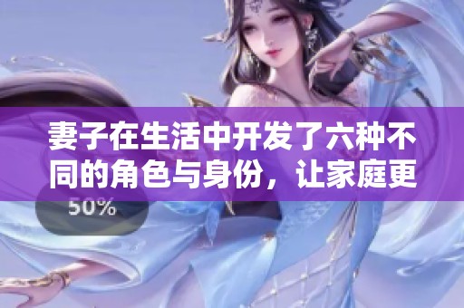 妻子在生活中开发了六种不同的角色与身份，让家庭更加丰富多彩