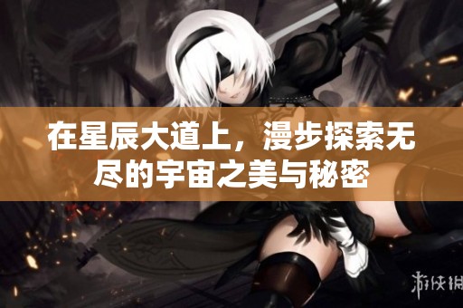 在星辰大道上，漫步探索无尽的宇宙之美与秘密