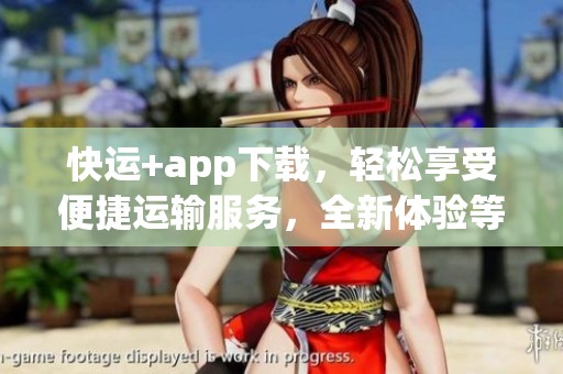 快运+app下载，轻松享受便捷运输服务，全新体验等你来发现！